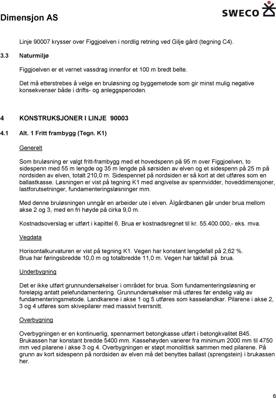 K1) Generelt Som bruløsning er valgt fritt-frambygg med et hovedspenn på 95 m over Figgjoelven, to sidespenn med 55 m lengde og 35 m lengde på sørsiden av elven og et sidespenn på 25 m på nordsiden