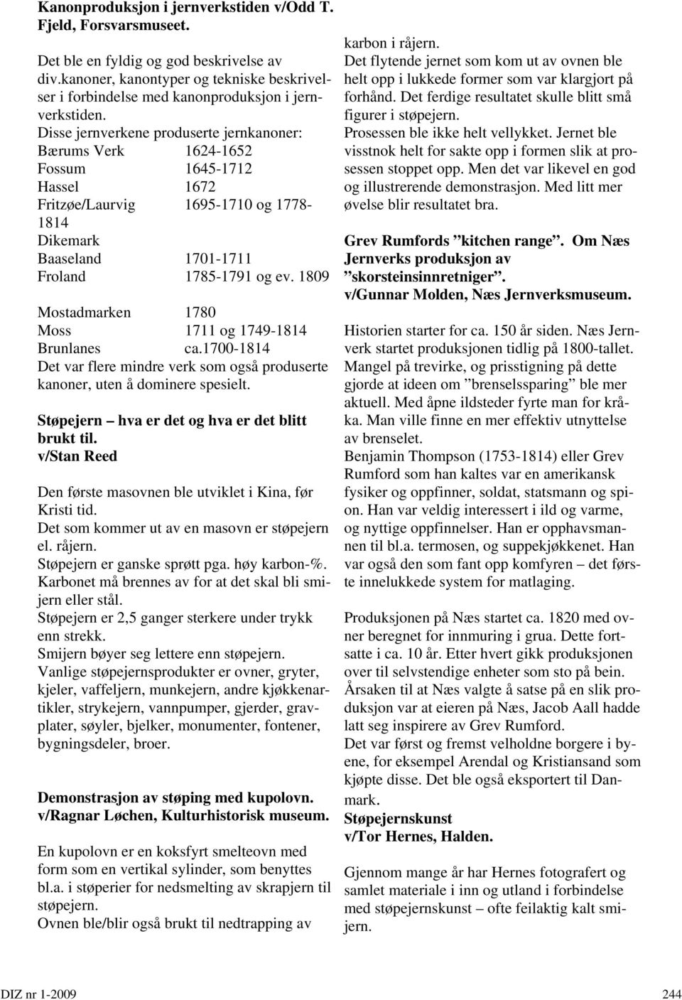 Disse jernverkene produserte jernkanoner: Bærums Verk 1624-1652 Fossum 1645-1712 Hassel 1672 Fritzøe/Laurvig 1695-1710 og 1778-1814 Dikemark Baaseland 1701-1711 Froland 1785-1791 og ev.