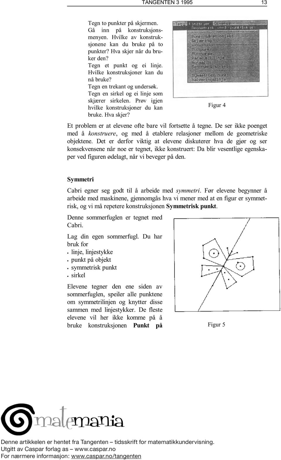 Figur 4 Et problem er at elevene ofte bare vil fortsette å tegne. De ser ikke poenget med å konstruere, og med å etablere relasjoner mellom de geometriske objektene.