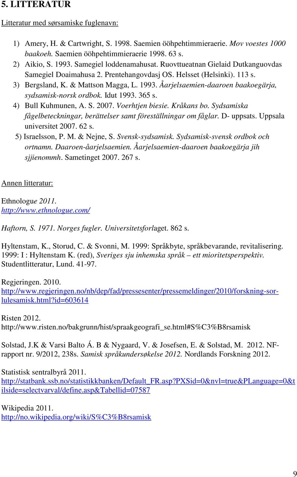 Åarjelsaemien-daaroen baakoegärja, sydsamisk-norsk ordbok. Idut 1993. 365 s. 4) Bull Kuhmunen, A. S. 2007. Voerhtjen biesie. Kråkans bo.