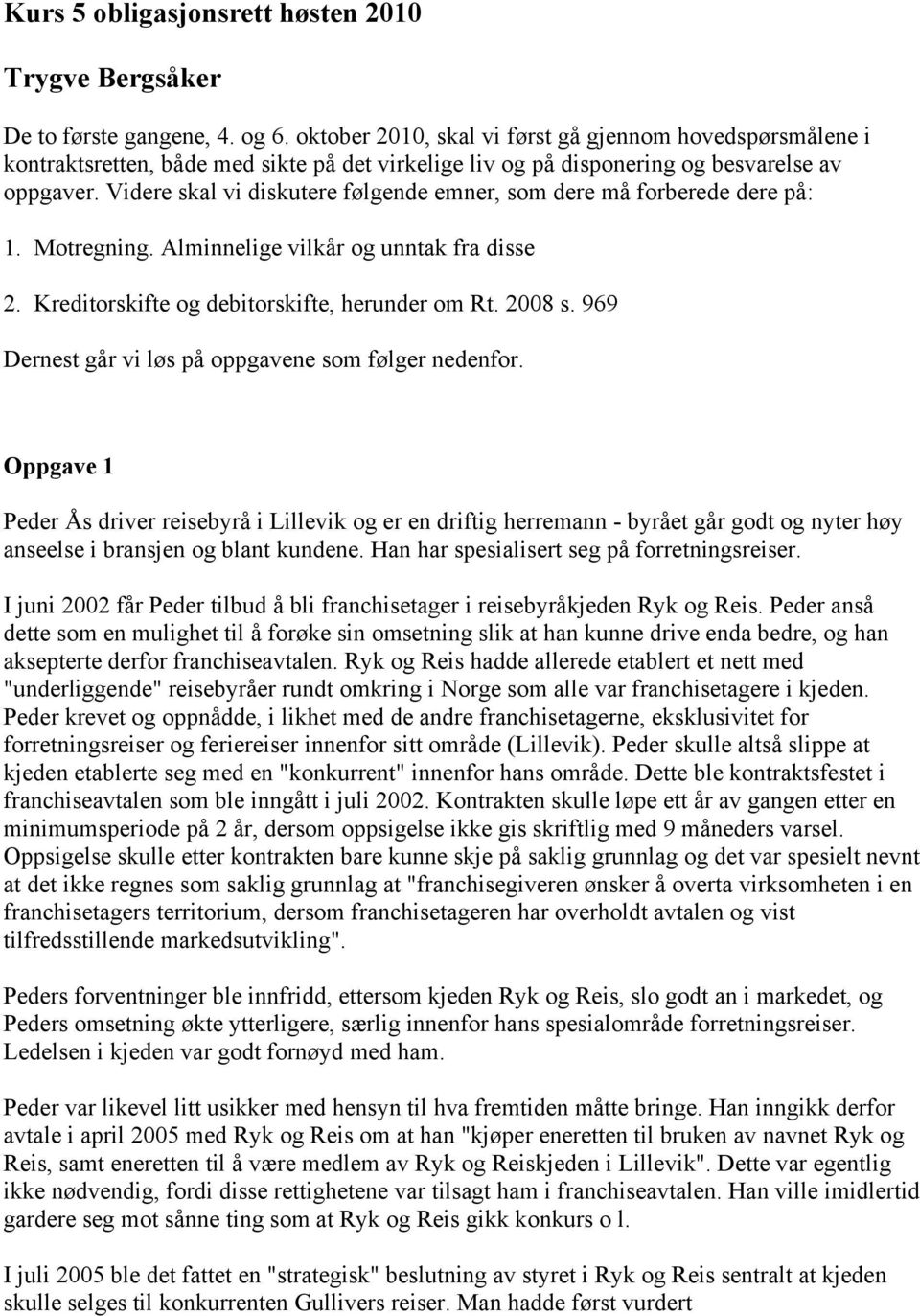 Videre skal vi diskutere følgende emner, som dere må forberede dere på: 1. Motregning. Alminnelige vilkår og unntak fra disse 2. Kreditorskifte og debitorskifte, herunder om Rt. 2008 s.