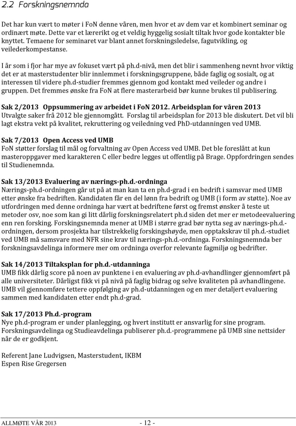 d-nivå, men det blir i sammenheng nevnt hvor viktig det er at masterstudenter blir innlemmet i forskningsgruppene, både faglig og sosialt, og at interessen til videre ph.