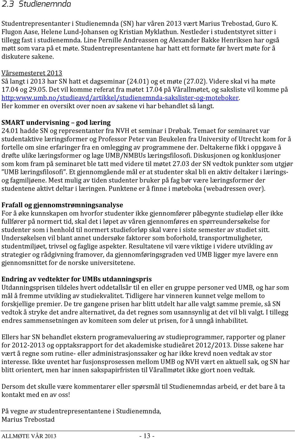 Studentrepresentantene har hatt ett formøte før hvert møte for å diskutere sakene. Vårsemesteret 2013 Så langt i 2013 har SN hatt et dagseminar (24.01) og et møte (27.02). Videre skal vi ha møte 17.