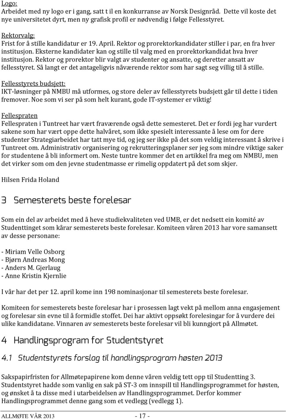 Eksterne kandidater kan og stille til valg med en prorektorkandidat hva hver institusjon. Rektor og prorektor blir valgt av studenter og ansatte, og deretter ansatt av fellesstyret.