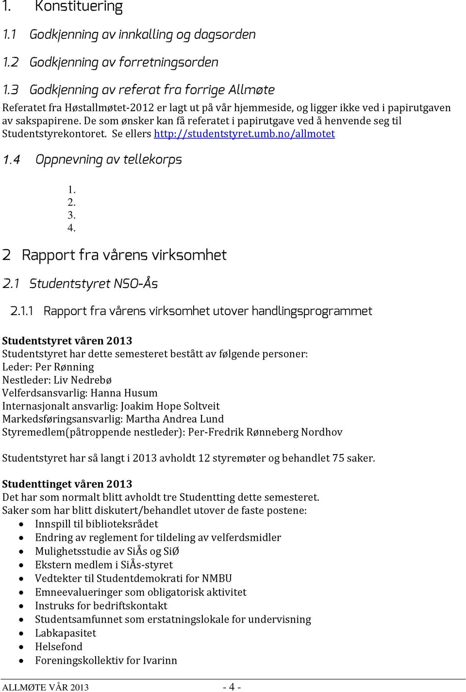 Studentstyret våren 2013 Studentstyret har dette semesteret bestått av følgende personer: Leder: Per Rønning Nestleder: Liv Nedrebø Velferdsansvarlig: Hanna Husum Internasjonalt ansvarlig: Joakim