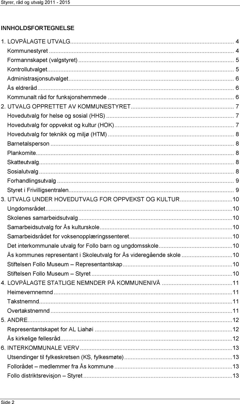 .. 7 ovedutvalg for teknikk og miljø (TM)... 8 Barnetalsperson... 8 Plankomite... 8 Skatteutvalg... 8 Sosialutvalg... 8 Forhandlingsutvalg... 9 Styret i Frivilligsentralen... 9 3.