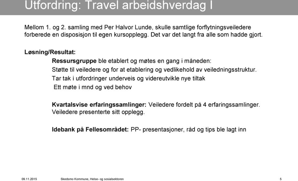 Løsning/Resultat: Ressursgruppe ble etablert og møtes en gang i måneden: Støtte til veiledere og for at etablering og vedlikehold av veiledningsstruktur.