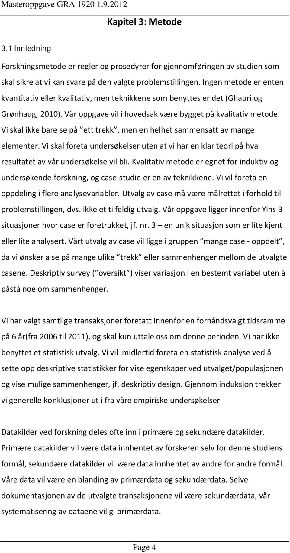 Vi skal ikke bare se på ett trekk, men en helhet sammensatt av mange elementer. Vi skal foreta undersøkelser uten at vi har en klar teori på hva resultatet av vår undersøkelse vil bli.