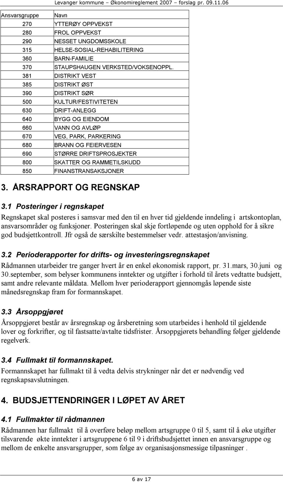 381 DISTRIKT VEST 385 DISTRIKT ØST 390 DISTRIKT SØR 500 KULTUR/FESTIVITETEN 630 DRIFT-ANLEGG 640 BYGG OG EIENDOM 660 VANN OG AVLØP 670 VEG, PARK, PARKERING 680 BRANN OG FEIERVESEN 690 STØRRE