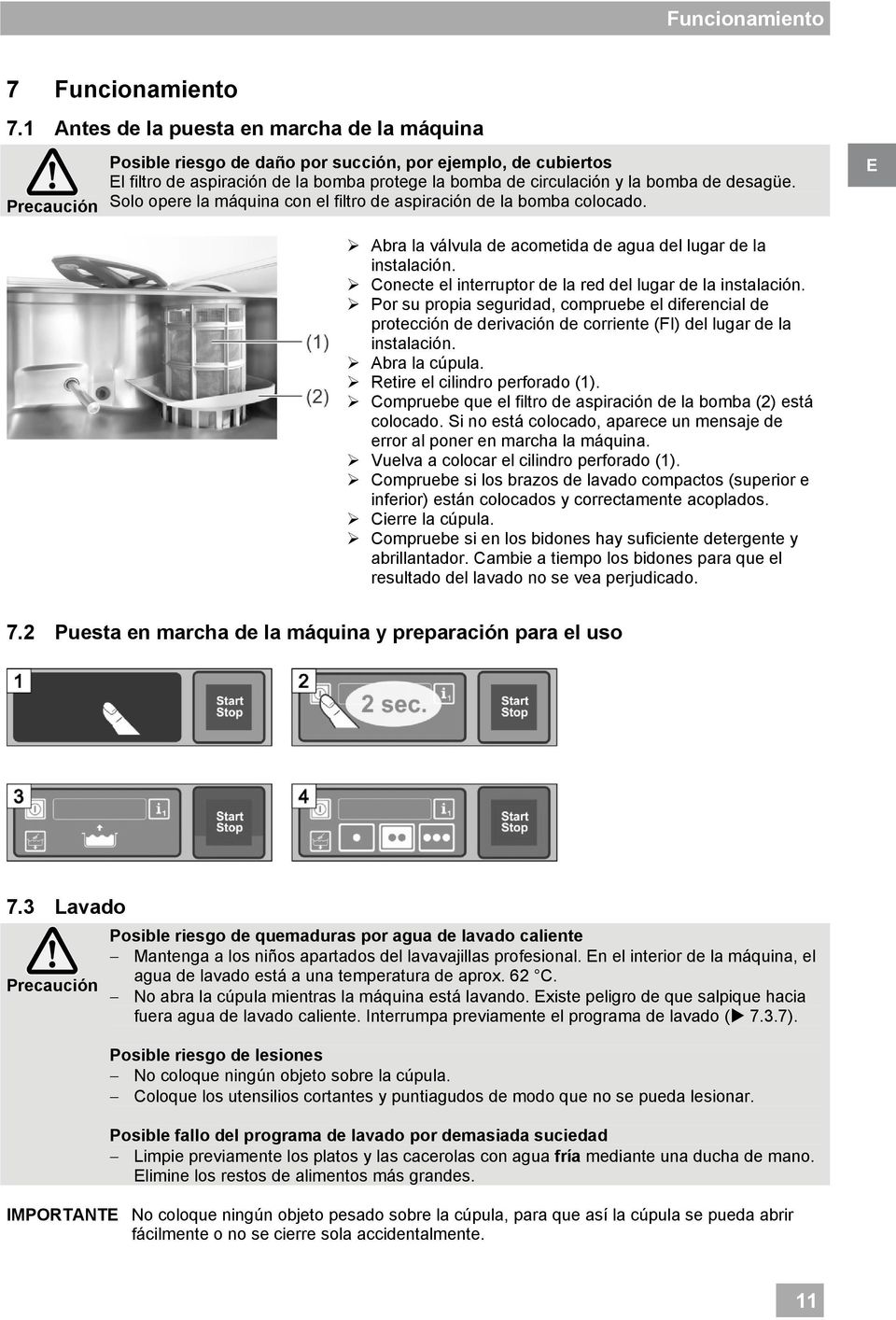 desagüe. Solo opere la máquina con el filtro de aspiración de la bomba colocado. Abra la válvula de acometida de agua del lugar de la instalación.