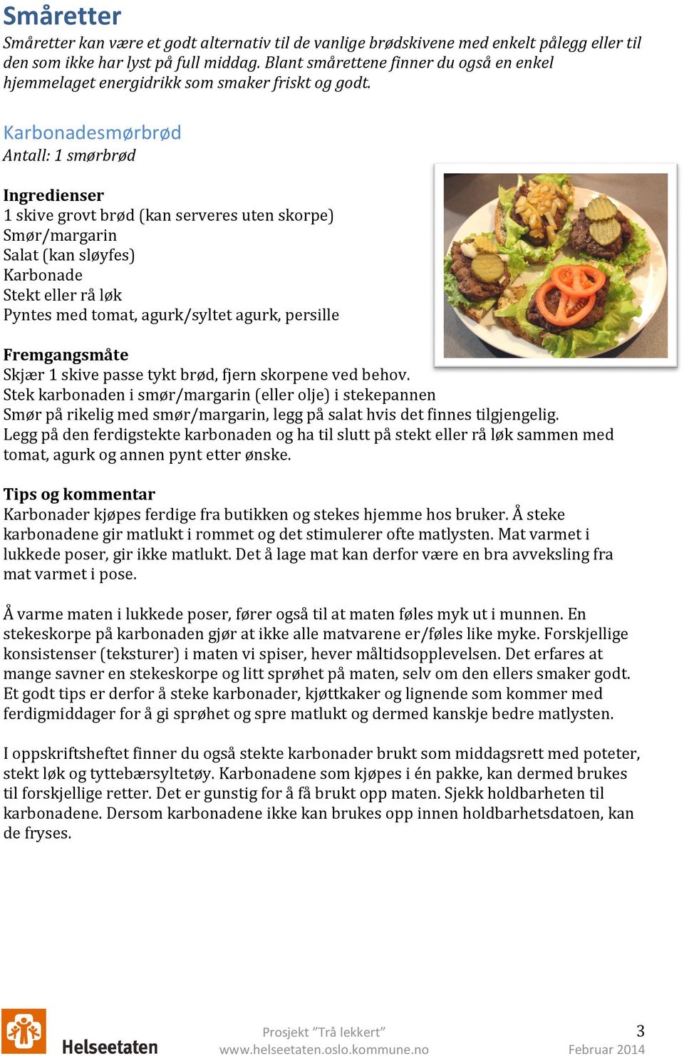 Karbonadesmørbrød Antall: 1 smørbrød 1 skive grovt brød (kan serveres uten skorpe) Smør/margarin Salat (kan sløyfes) Karbonade Stekt eller rå løk Pyntes med tomat, agurk/syltet agurk, persille Skjær