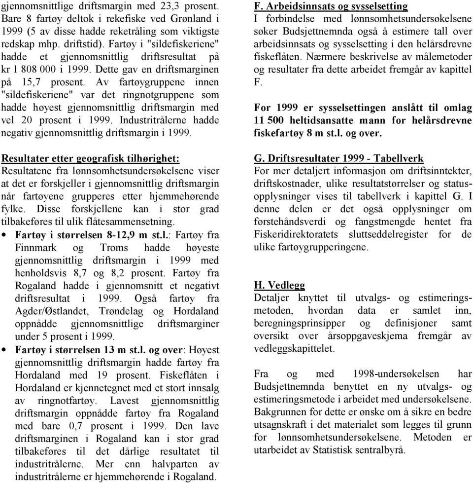 Av fartøygruppene innen "sildefiskeriene" var det ringnotgruppene som hadde høyest gjennomsnittlig driftsmargin med vel 20 prosent i 1999.