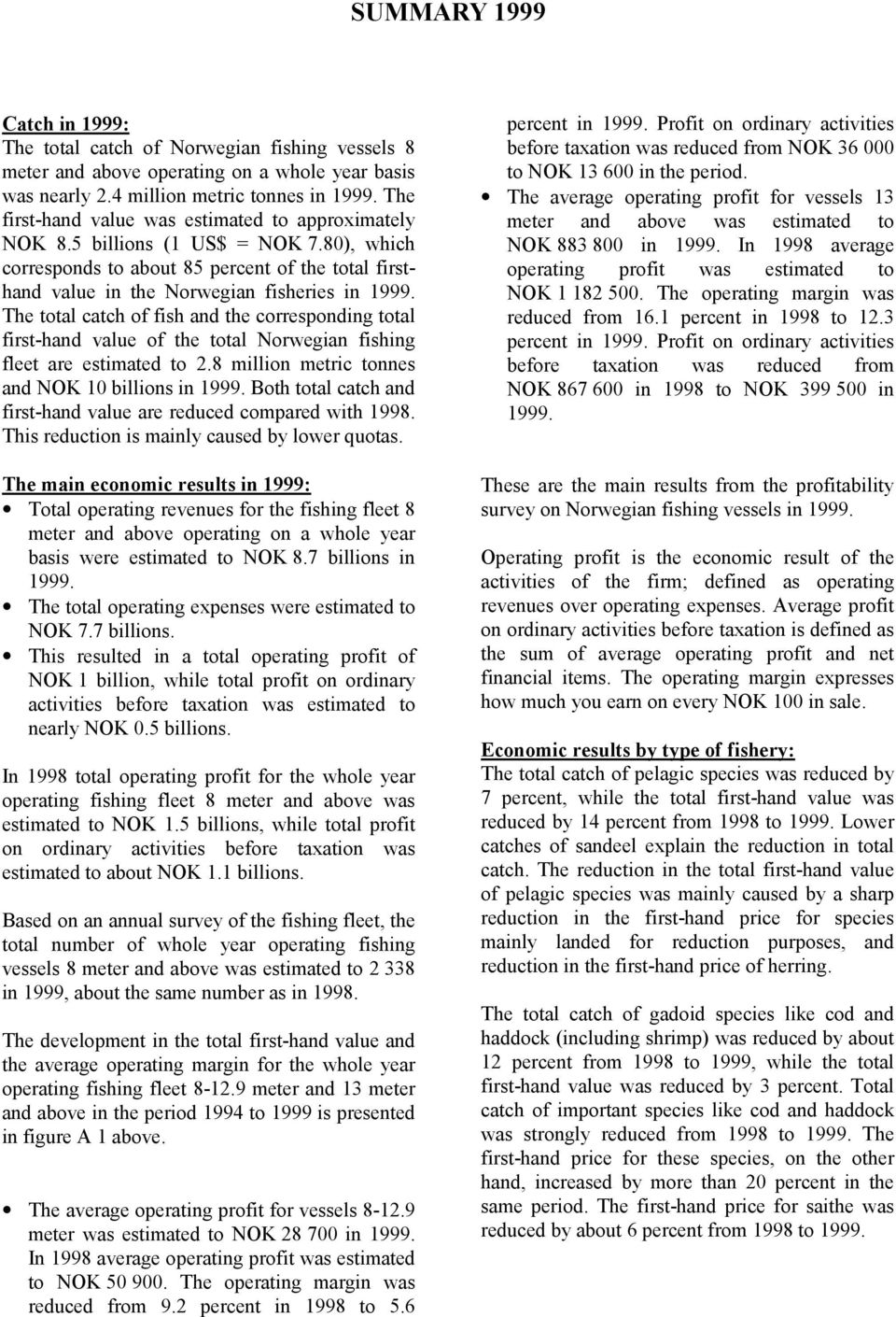 The total catch of fish and the corresponding total first-hand value of the total Norwegian fishing fleet are estimated to 2.8 million metric tonnes and NOK 10 billions in 1999.