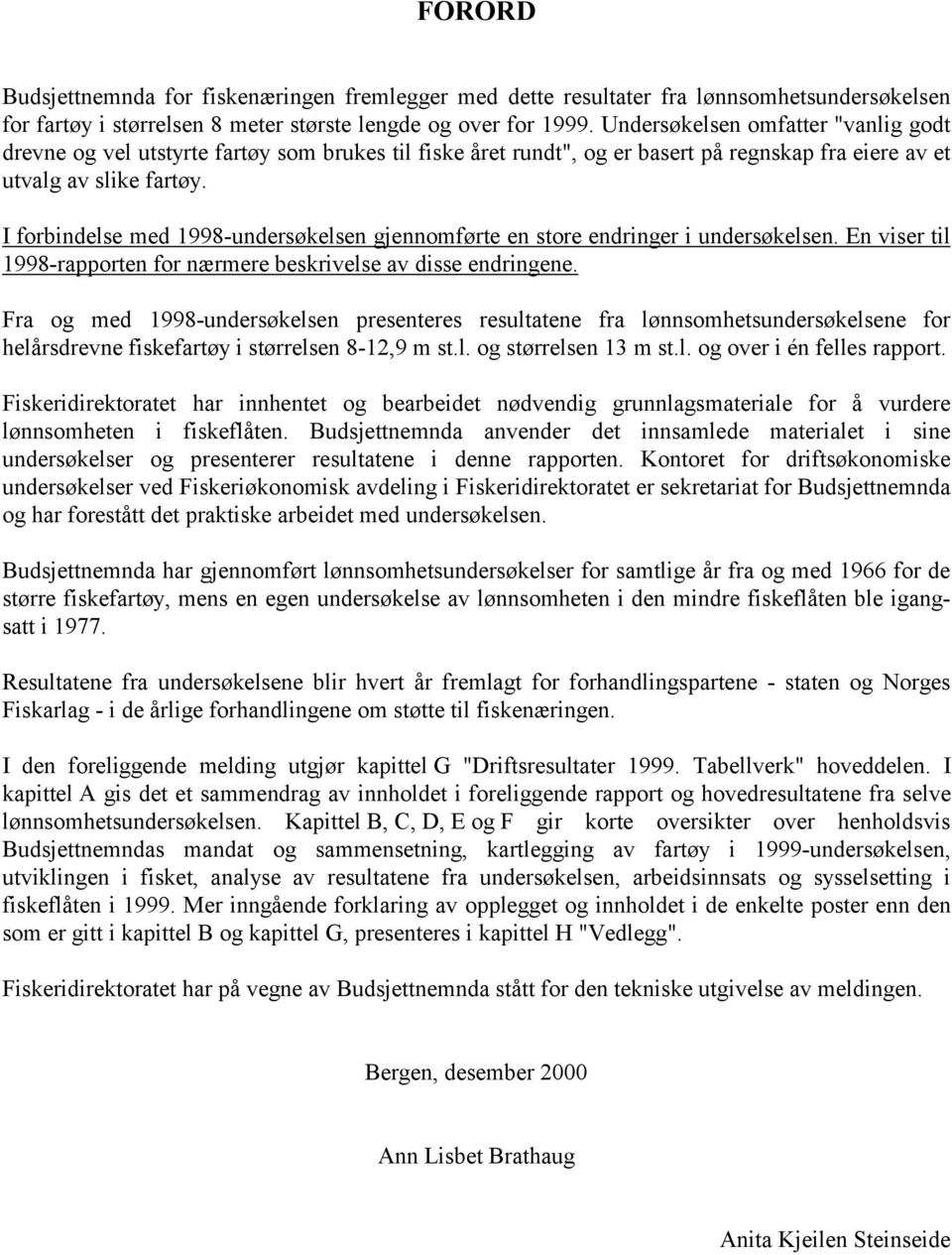 I forbindelse med 1998-undersøkelsen gjennomførte en store endringer i undersøkelsen. En viser til 1998-rapporten for nærmere beskrivelse av disse endringene.