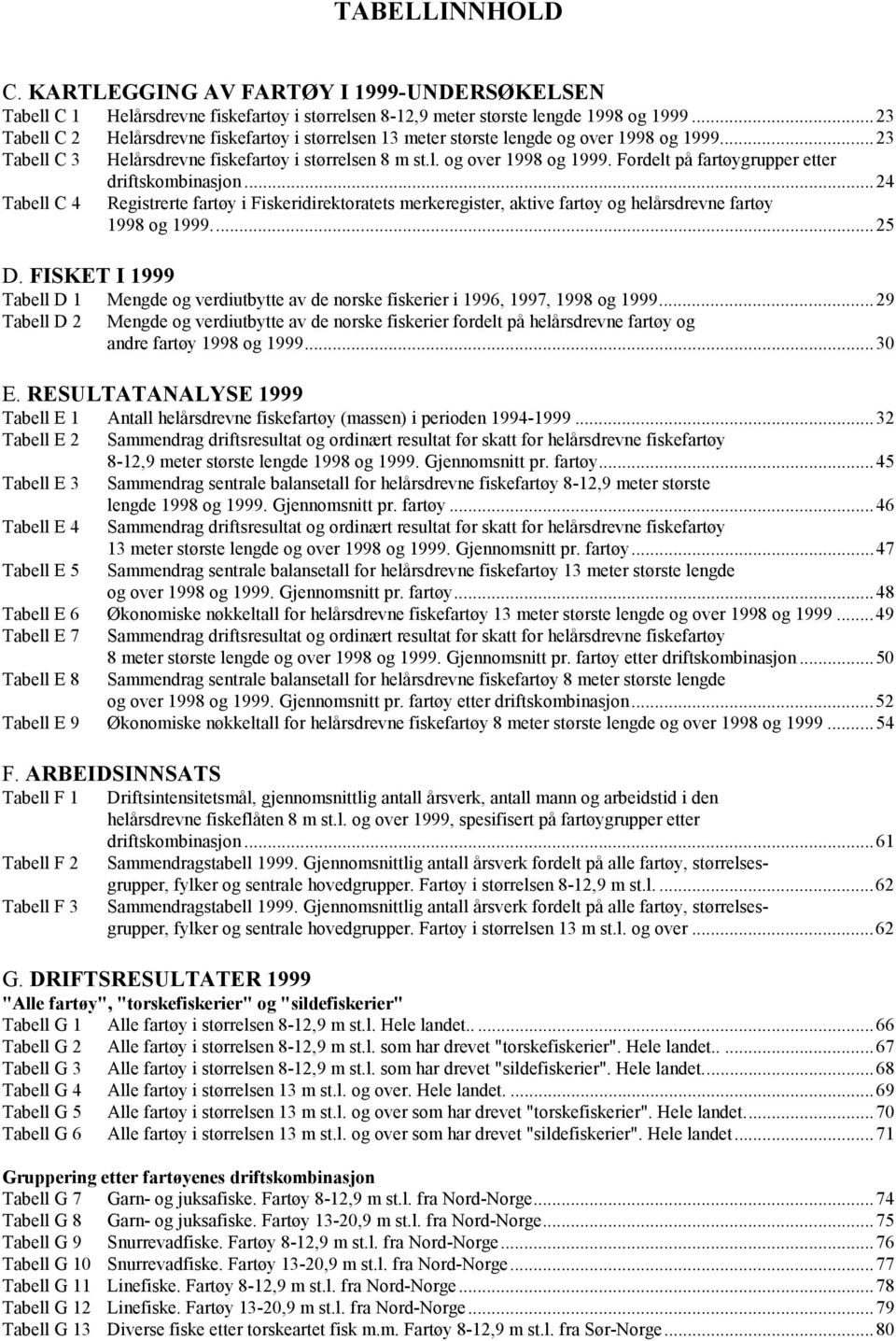 ..24 Tabell C 4 Registrerte fartøy i Fiskeridirektoratets merkeregister, aktive fartøy og helårsdrevne fartøy 1998 og 1999...25 D.