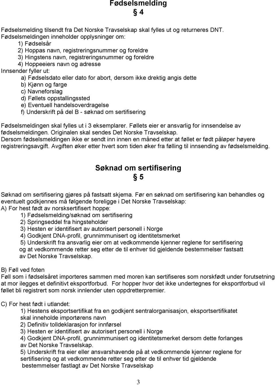 fyller ut: a) Fødselsdato eller dato for abort, dersom ikke drektig angis dette b) Kjønn og farge c) Navneforslag d) Føllets oppstallingssted e) Eventuell handelsoverdragelse f) Underskrift på del B