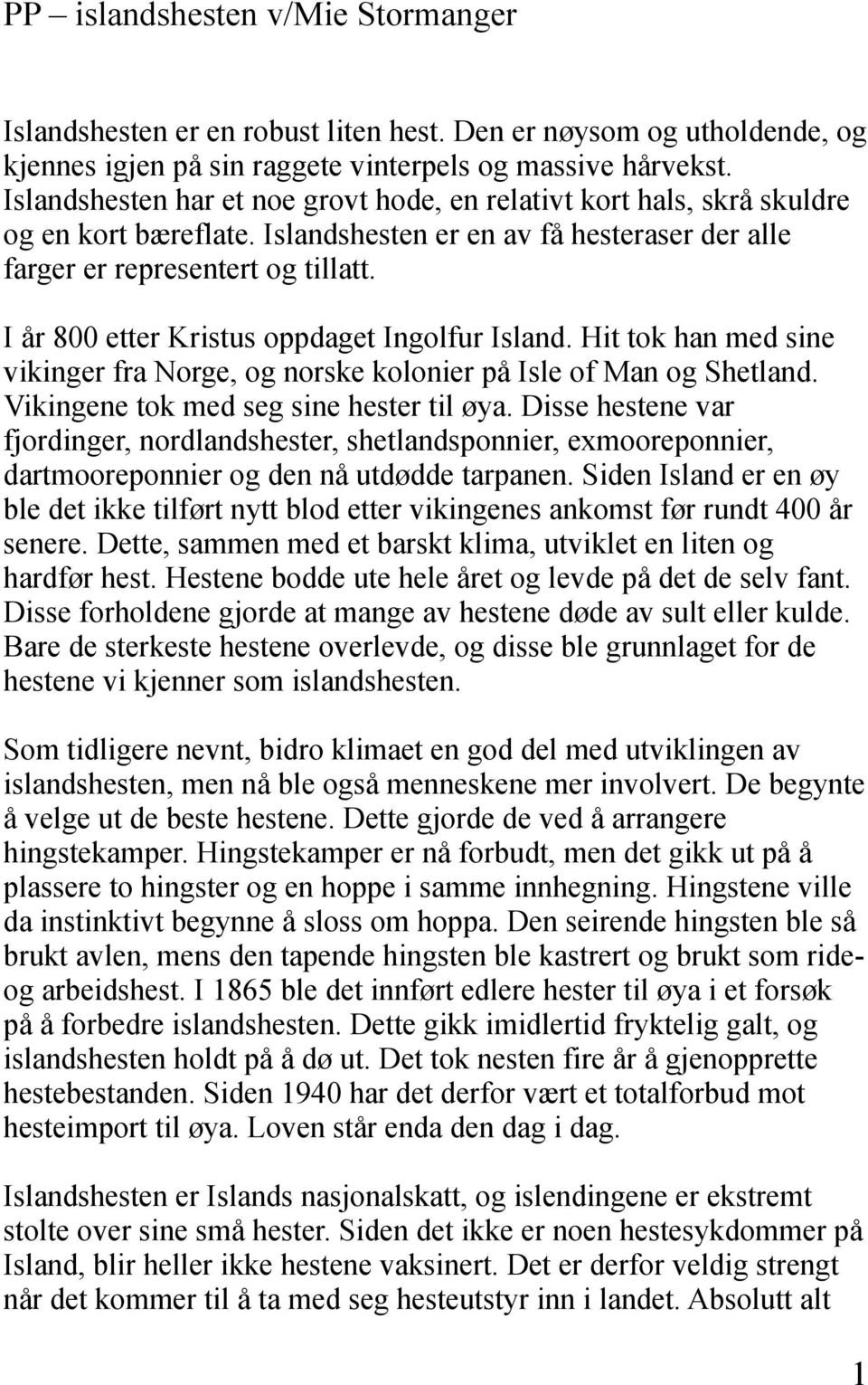 I år 800 etter Kristus oppdaget Ingolfur Island. Hit tok han med sine vikinger fra Norge, og norske kolonier på Isle of Man og Shetland. Vikingene tok med seg sine hester til øya.