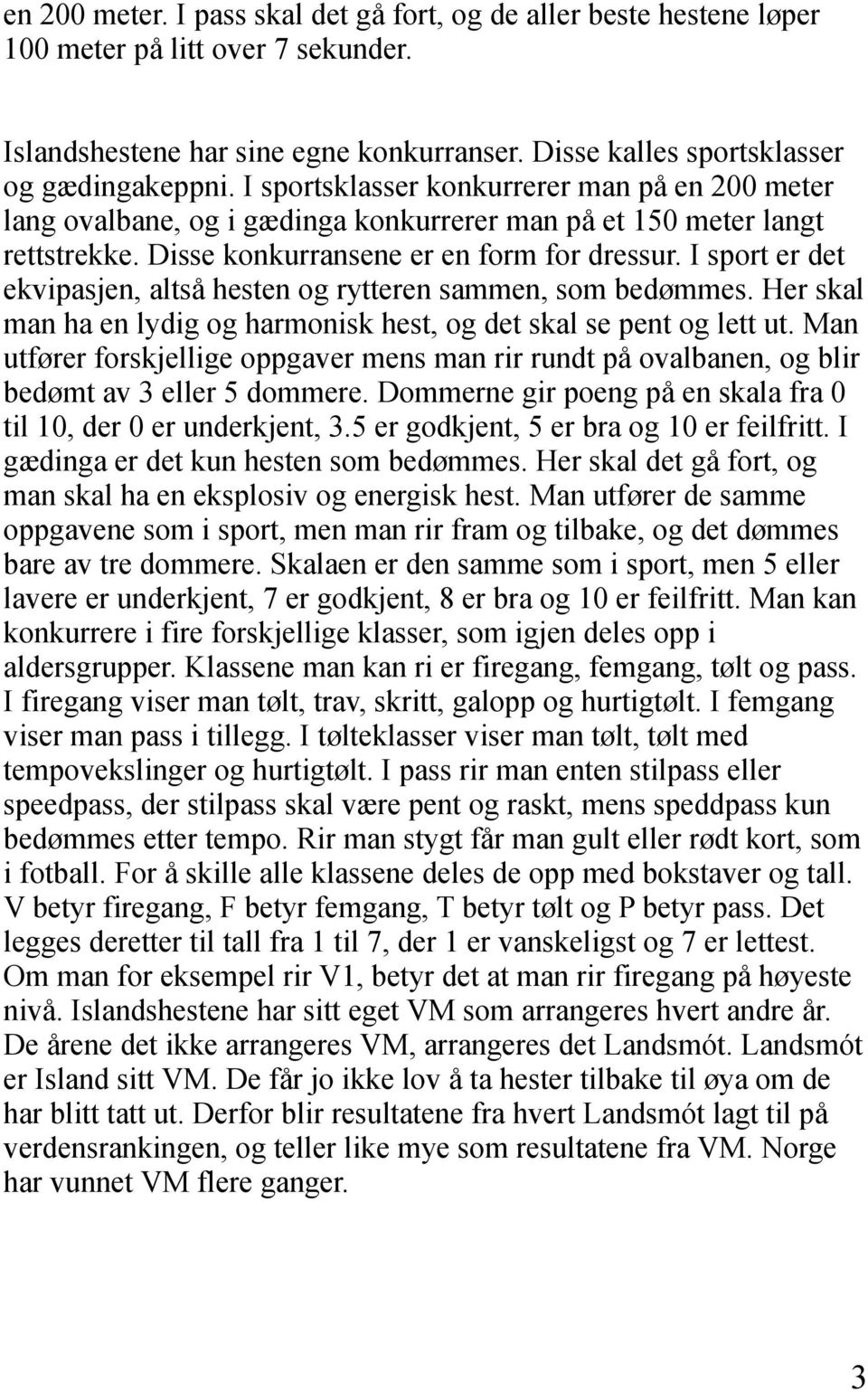 I sport er det ekvipasjen, altså hesten og rytteren sammen, som bedømmes. Her skal man ha en lydig og harmonisk hest, og det skal se pent og lett ut.