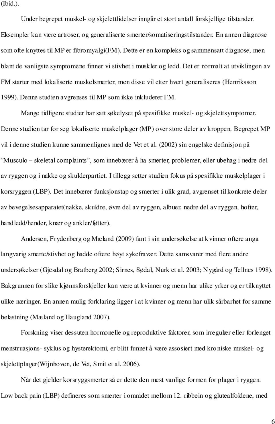 Det er normalt at utviklingen av FM starter med lokaliserte muskelsmerter, men disse vil etter hvert generaliseres (Henriksson 1999). Denne studien avgrenses til MP som ikke inkluderer FM.