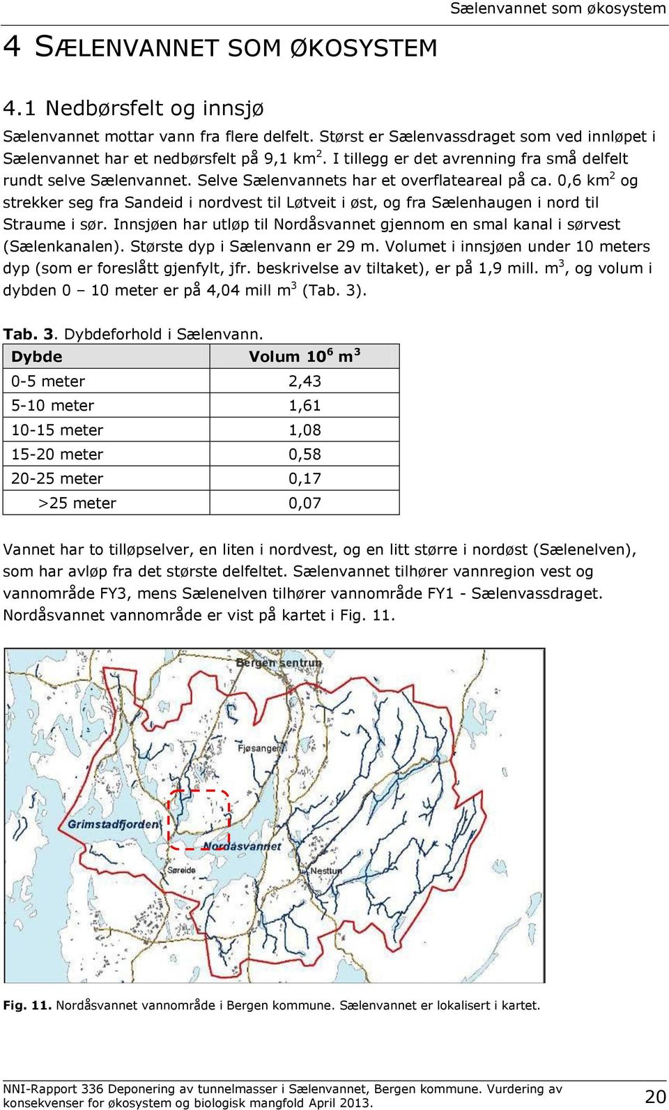 Selve Sælenvannets har et overflateareal på ca. 0,6 km 2 og strekker seg fra Sandeid i nordvest til Løtveit i øst, og fra Sælenhaugen i nord til Straume i sør.