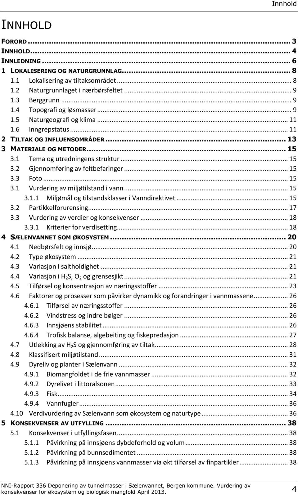 1 Tema og utredningens struktur... 15 3.2 Gjennomføring av feltbefaringer... 15 3.3 Foto... 15 3.1 Vurdering av miljøtilstand i vann... 15 3.1.1 Miljømål og tilstandsklasser i Vanndirektivet... 15 3.2 Partikkelforurensing.