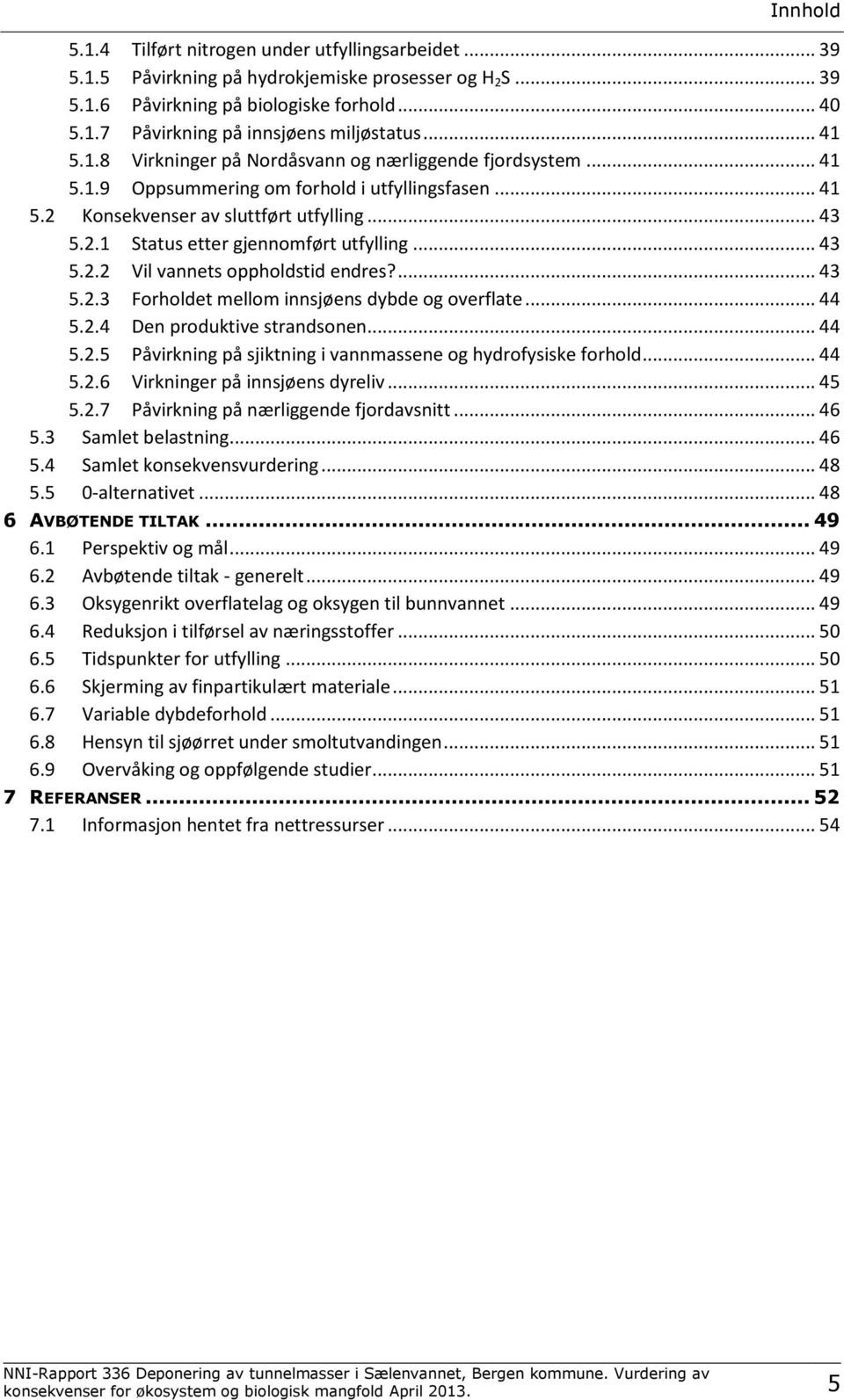 .. 43 5.2.2 Vil vannets oppholdstid endres?... 43 5.2.3 Forholdet mellom innsjøens dybde og overflate... 44 5.2.4 Den produktive strandsonen... 44 5.2.5 Påvirkning på sjiktning i vannmassene og hydrofysiske forhold.