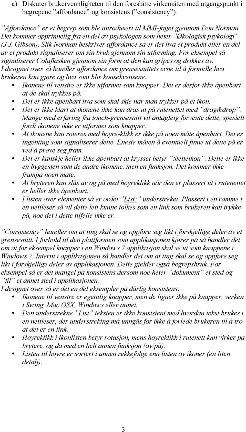 Slik Norman beskriver affordance så er det hva et produkt eller en del av et produkt signaliserer om sin bruk gjennom sin utforming.