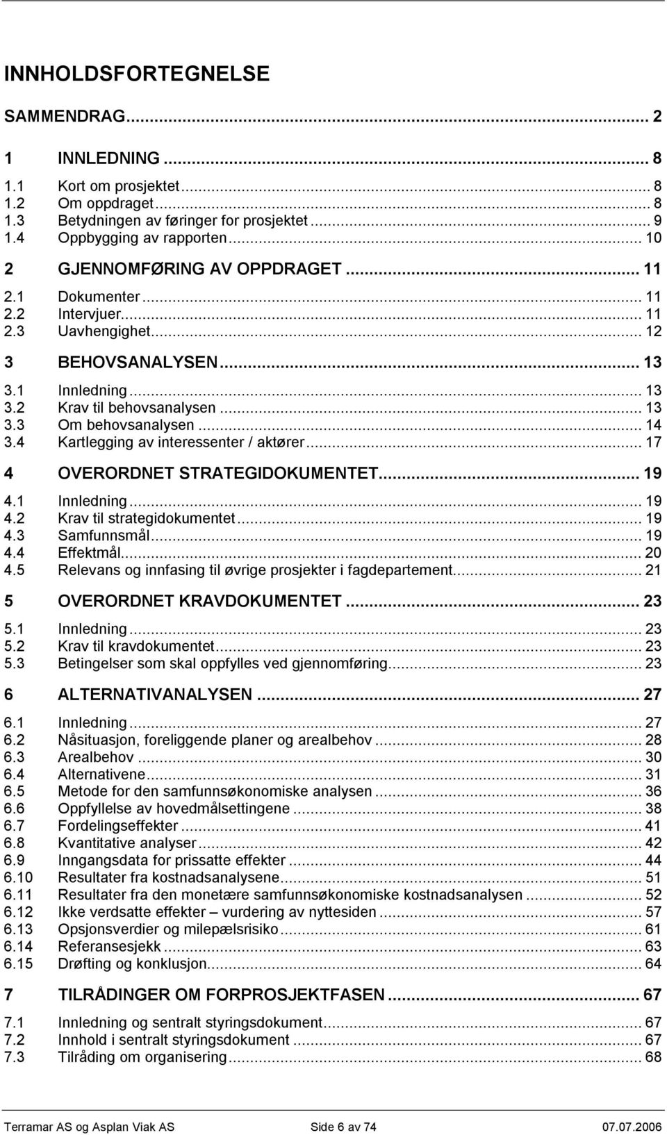 ..14 3.4 Kartlegging av interessenter / aktører...17 4 OVERORDNET STRATEGIDOKUMENTET...19 4.1 Innledning...19 4.2 Krav til strategidokumentet...19 4.3 Samfunnsmål...19 4.4 Effektmål...20 4.