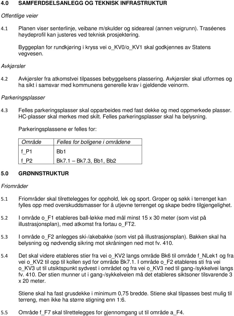 2 Avkjørsler fra atkomstvei tilpasses bebyggelsens plassering. Avkjørsler skal utformes og ha sikt i samsvar med kommunens generelle krav i gjeldende veinorm. Parkeringsplasser 4.