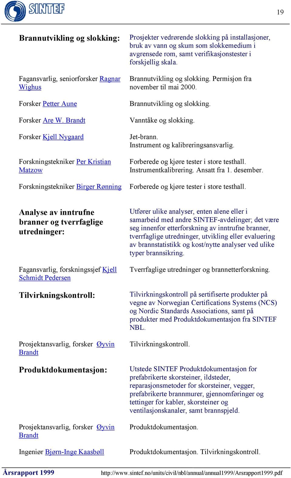 avgrensede rom, samt verifikasjonstester i forskjellig skala. Brannutvikling og slokking. Permisjon fra november til mai 2000. Brannutvikling og slokking. Vanntåke og slokking. Jet-brann.