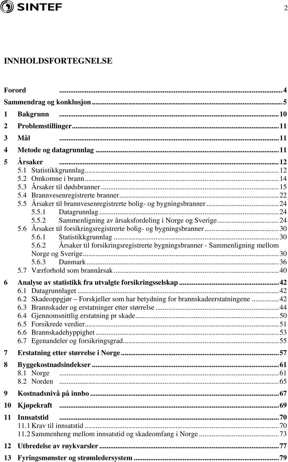 ..24 5.6 Årsaker til forsikringsregistrerte bolig- og bygningsbranner...30 5.6.1 Statistikkgrunnlag...30 5.6.2 Årsaker til forsikringsregistrerte bygningsbranner - Sammenligning mellom Norge og Sverige.