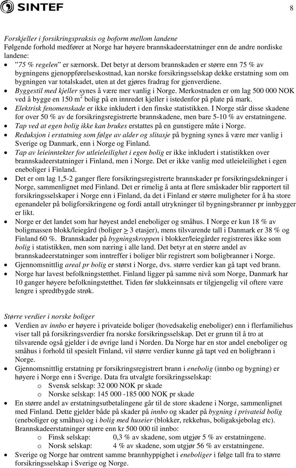 for gjenverdiene. Byggestil med kjeller synes å være mer vanlig i Norge. Merkostnaden er om lag 500 000 NOK ved å bygge en 150 m 2 bolig på en innredet kjeller i istedenfor på plate på mark.