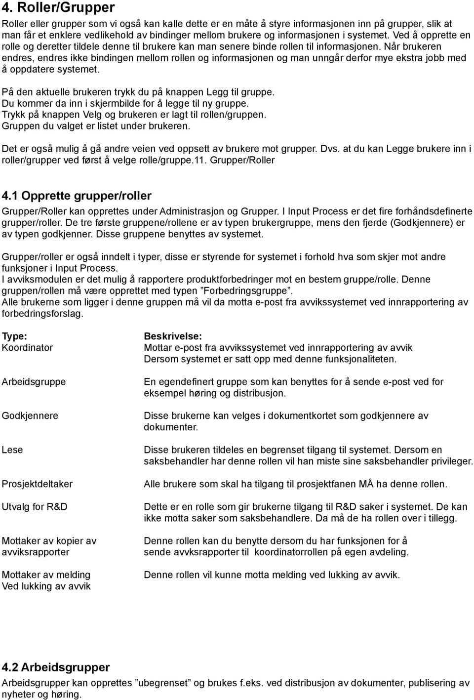 Når brukeren endres, endres ikke bindingen mellom rollen og informasjonen og man unngår derfor mye ekstra jobb med å oppdatere systemet. På den aktuelle brukeren trykk du på knappen Legg til gruppe.