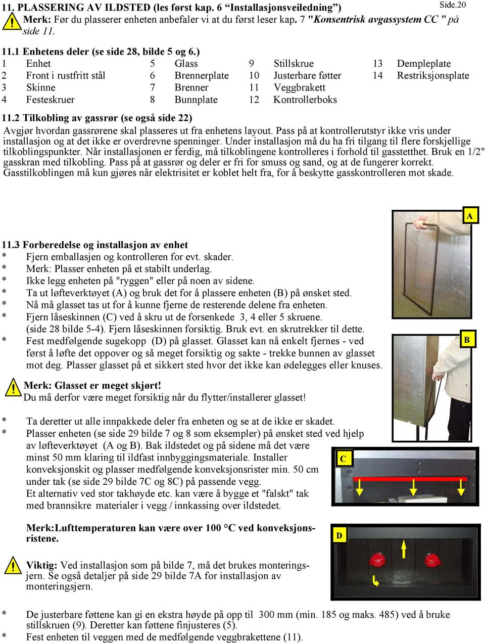 ) 1 Enhet 5 Glass 9 Stillskrue 13 Dempleplate 2 Front i rustfritt stål 6 Brennerplate 10 Justerbare føtter 14 Restriksjonsplate 3 Skinne 7 Brenner 11 Veggbrakett 4 Festeskruer 8 Bunnplate 12