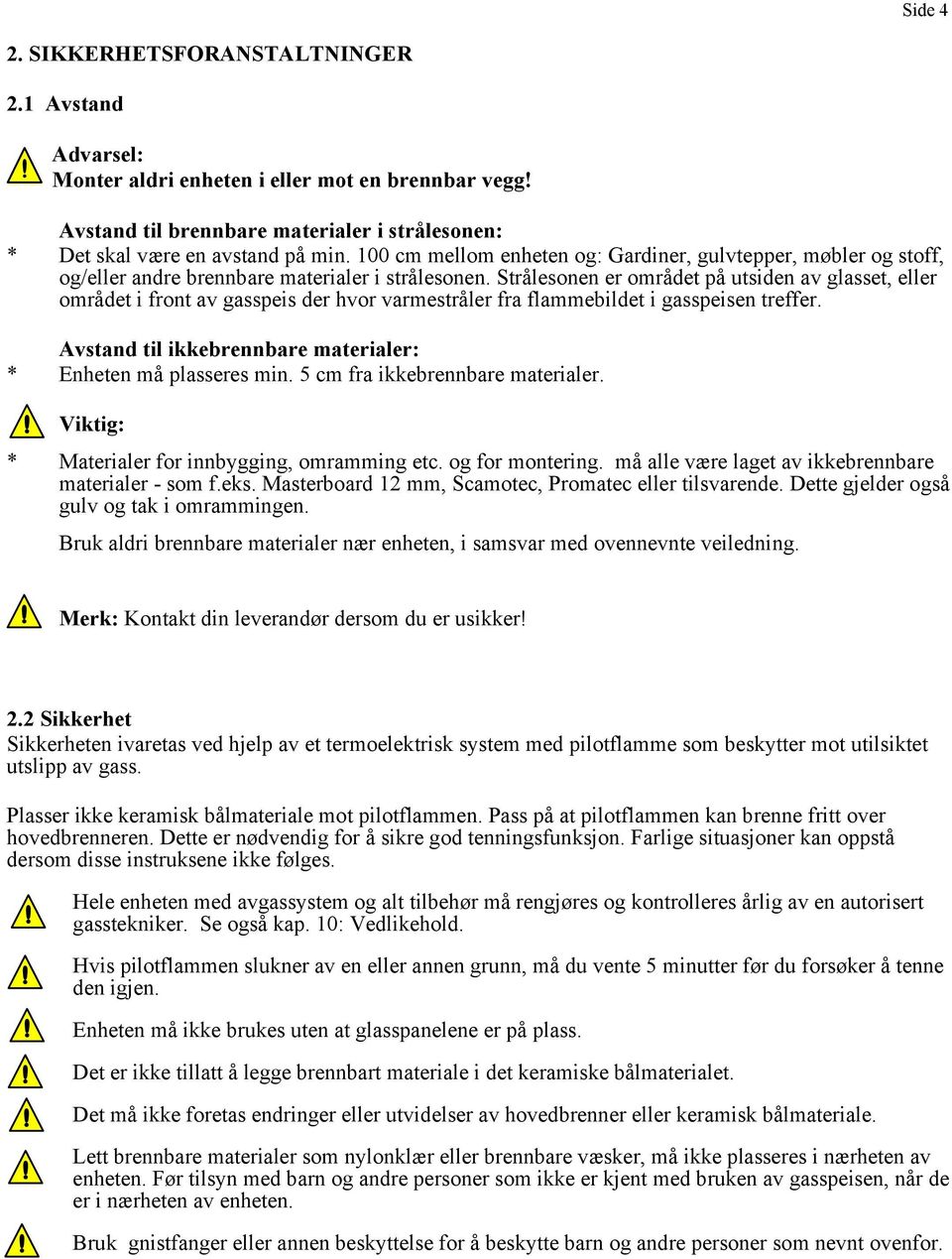 Strålesonen er området på utsiden av glasset, eller området i front av gasspeis der hvor varmestråler fra flammebildet i gasspeisen treffer.