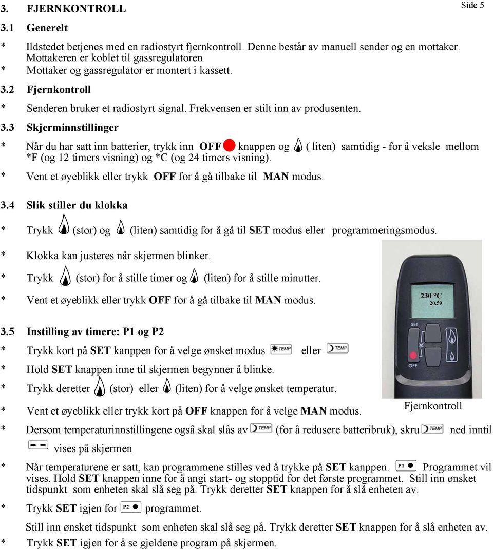 2 Fjernkontroll * Senderen bruker et radiostyrt signal. Frekvensen er stilt inn av produsenten. 3.