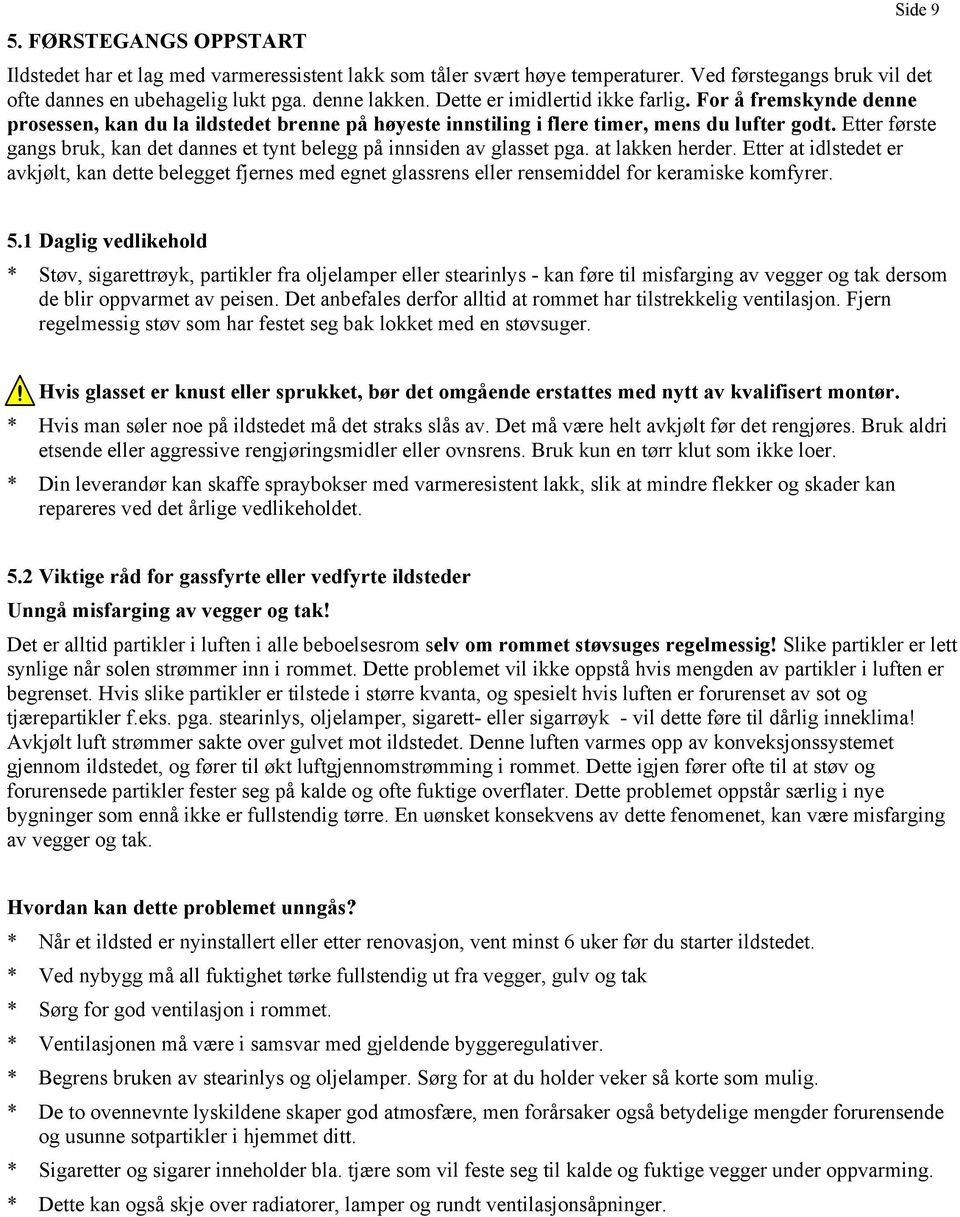 Etter første gangs bruk, kan det dannes et tynt belegg på innsiden av glasset pga. at lakken herder.