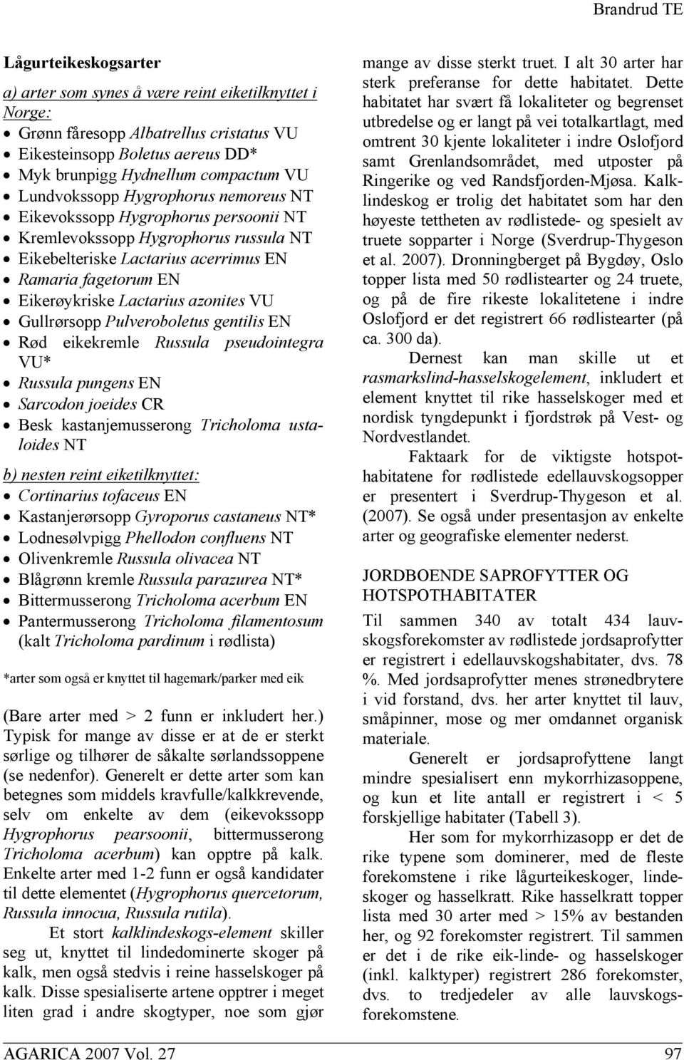 Gullrørsopp Pulveroboletus gentilis EN Rød eikekremle Russula pseudointegra VU* Russula pungens EN Sarcodon joeides CR Besk kastanjemusserong Tricholoma ustaloides NT b) nesten reint eiketilknyttet: