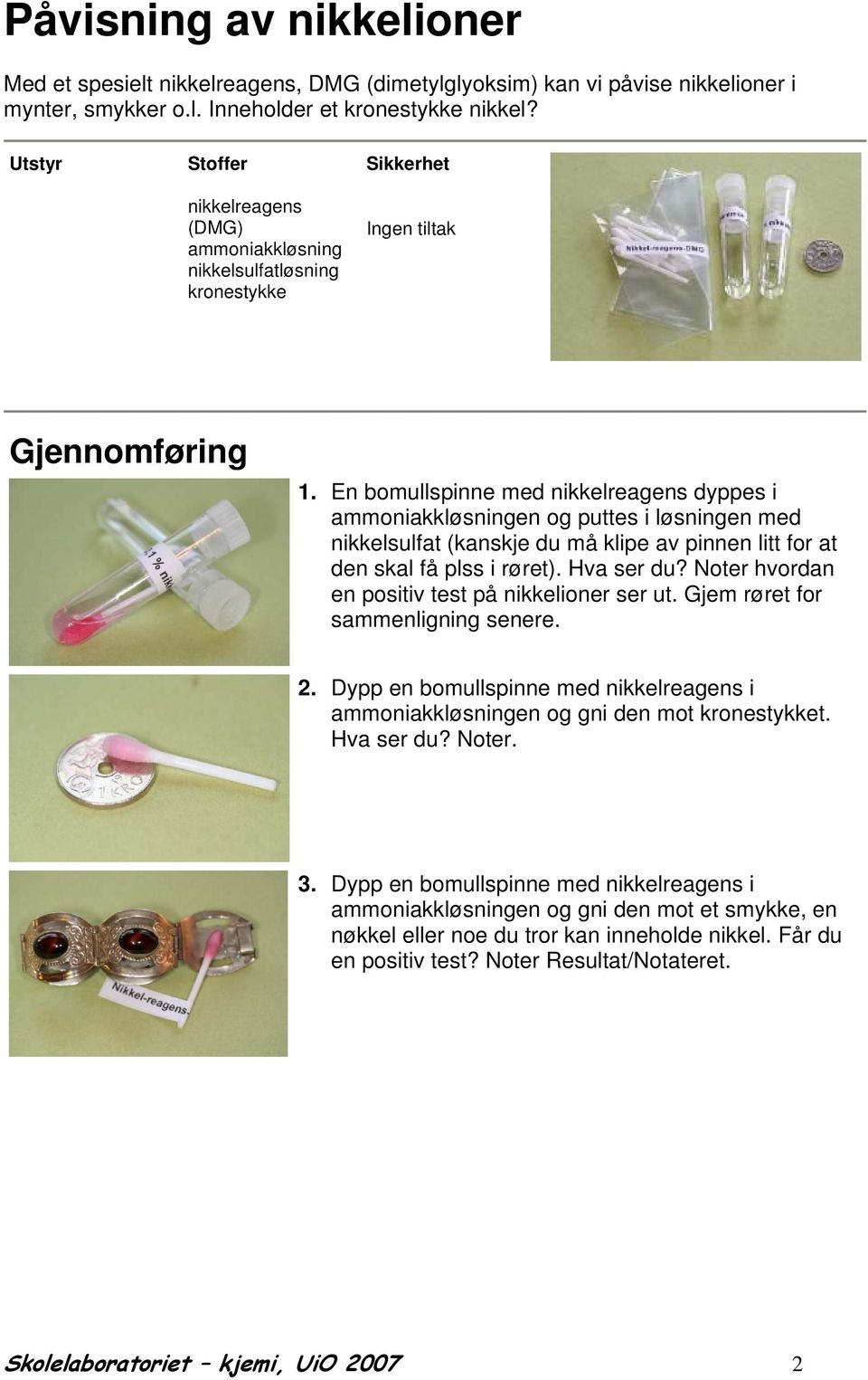 En bomullspinne med nikkelreagens dyppes i ammoniakkløsningen og puttes i løsningen med nikkelsulfat (kanskje du må klipe av pinnen litt for at den skal få plss i røret). Hva ser du?