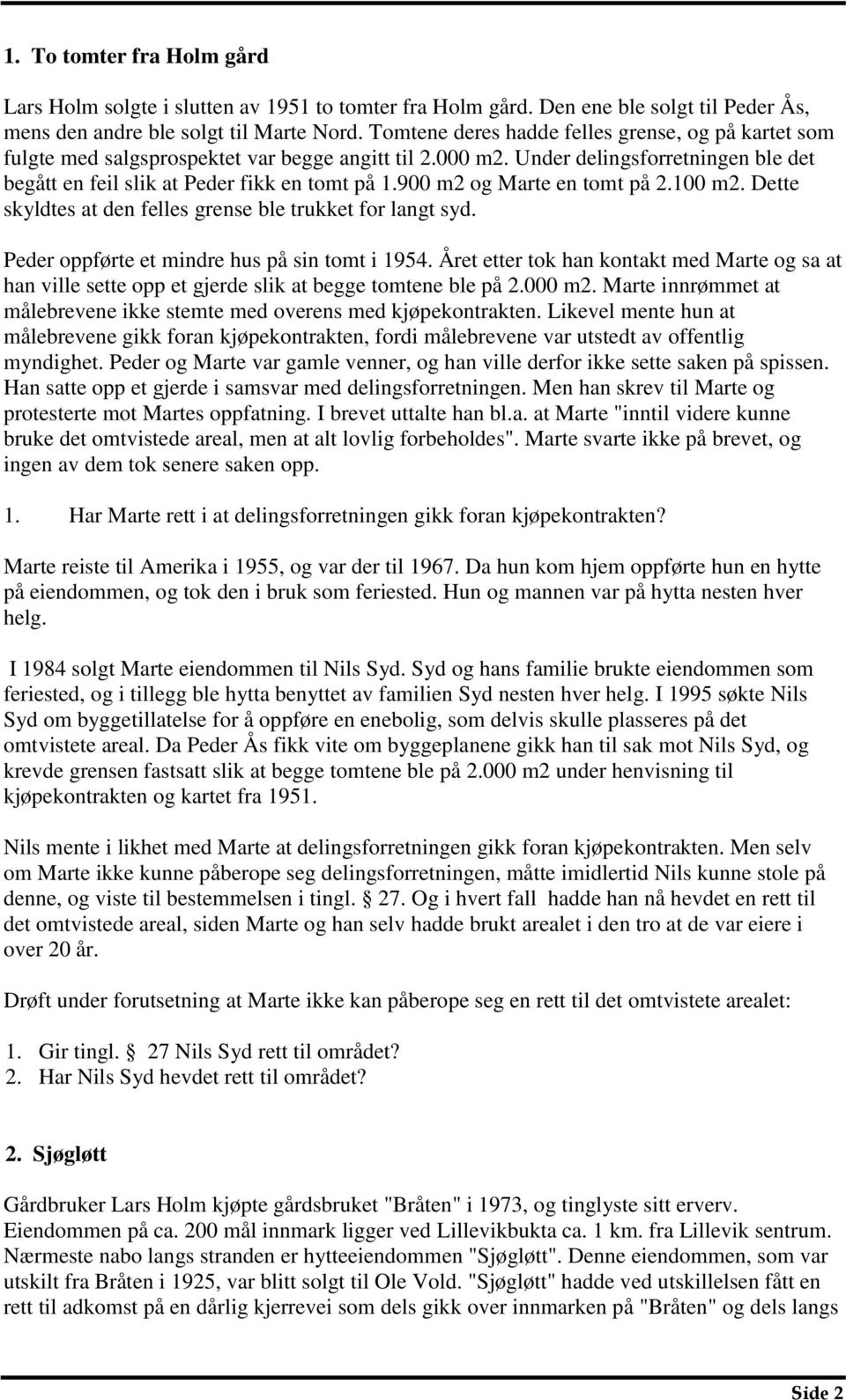 900 m2 og Marte en tomt på 2.100 m2. Dette skyldtes at den felles grense ble trukket for langt syd. Peder oppførte et mindre hus på sin tomt i 1954.