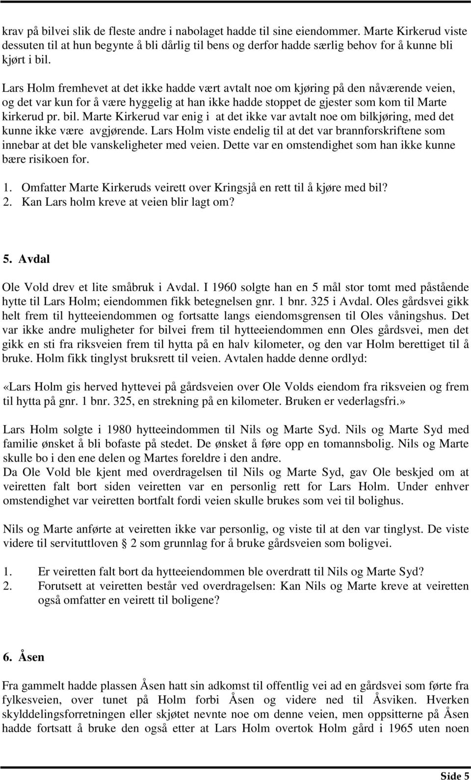 Lars Holm fremhevet at det ikke hadde vært avtalt noe om kjøring på den nåværende veien, og det var kun for å være hyggelig at han ikke hadde stoppet de gjester som kom til Marte kirkerud pr. bil.