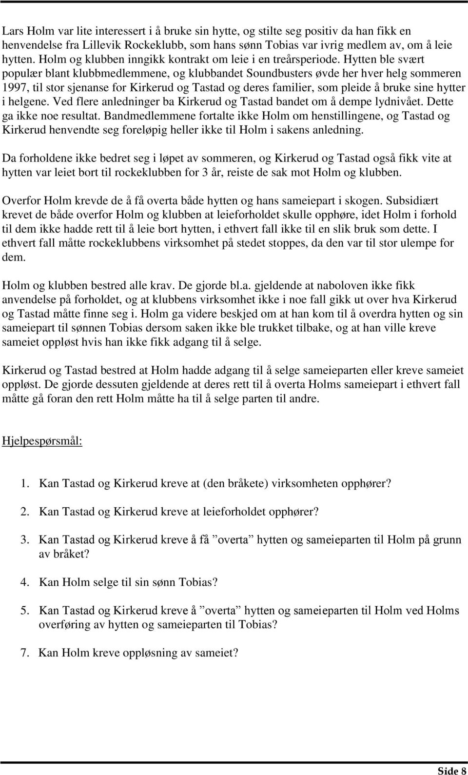 Hytten ble svært populær blant klubbmedlemmene, og klubbandet Soundbusters øvde her hver helg sommeren 1997, til stor sjenanse for Kirkerud og Tastad og deres familier, som pleide å bruke sine hytter