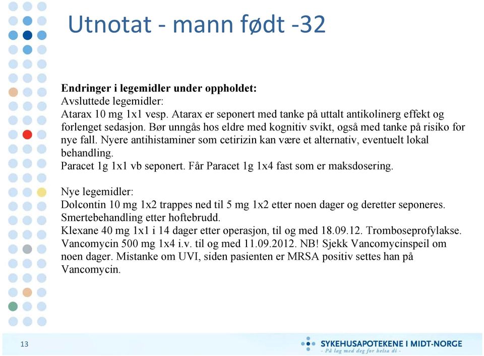 Får Paracet 1g 1x4 fast som er maksdosering. Nye legemidler: Dolcontin 10 mg 1x2 trappes ned til 5 mg 1x2 etter noen dager og deretter seponeres. Smertebehandling etter hoftebrudd.