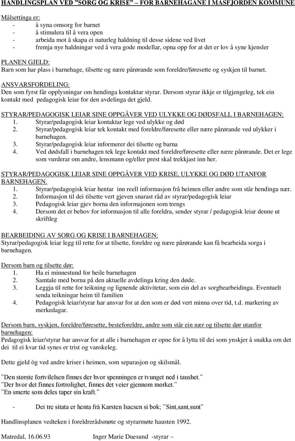 foreldre/føresette og syskjen til barnet. ANSVARSFORDELING: Den som fyrst får opplysningar om hendinga kontaktar styrar.