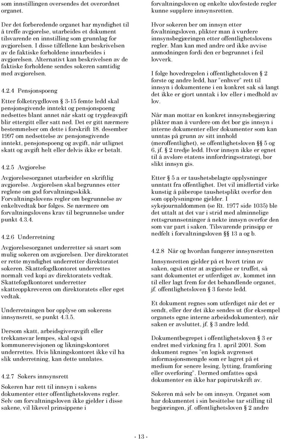 4 Pensjonspoeng Etter folketrygdloven 3-15 femte ledd skal pensjonsgivende inntekt og pensjonspoeng nedsettes blant annet når skatt og trygdeavgift blir ettergitt eller satt ned.