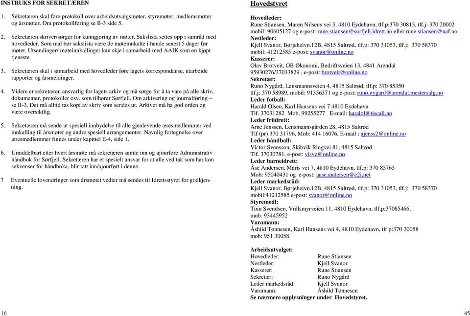 Utsendinger/ møteinnkallinger kan skje i samarbeid med AAIK som en kjøpt tjeneste. 3. Sekretæren skal i samarbeid med hovedleder føre lagets korrespondanse, utarbeide rapporter og årsmeldinger. 4.