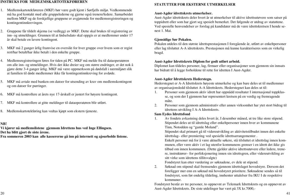 Dette skal brukes til registrering av inn- og utmeldinger. Grunnen til at fødselsdato skal oppgis er at medlemmer under 17 år skal betale en lavere kontingent. 3.