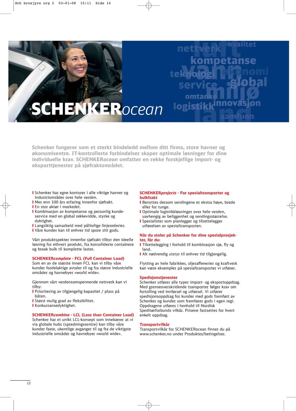 I Schenker har egne kontorer i alle viktige havner og industriområder over hele verden. I Mer enn 100 års erfaring innenfor sjøfrakt. I En stor aktør i markedet.