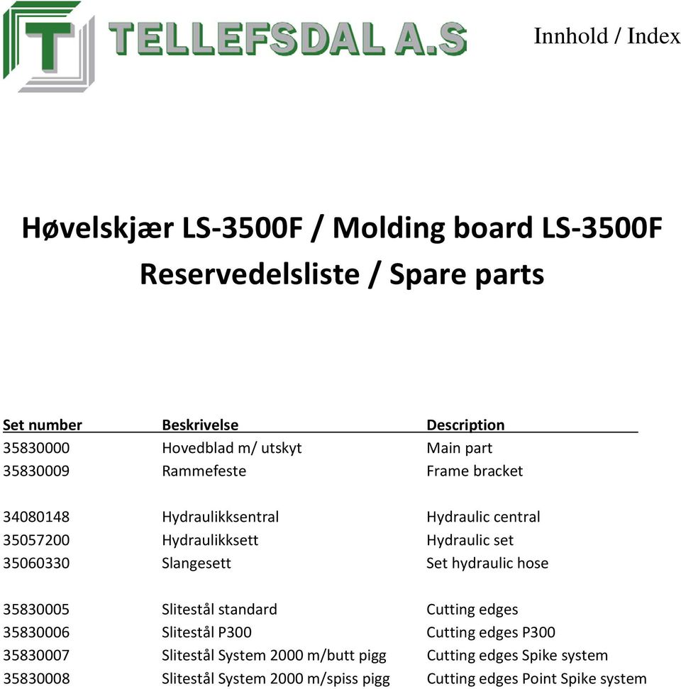 Hydraulic set 35060330 Slangesett Set hydraulic hose 35830005 Slitestål standard Cutting edges 35830006 Slitestål P300 Cutting edges P300