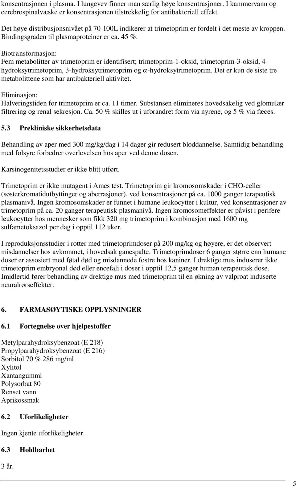 Biotransformasjon: Fem metabolitter av trimetoprim er identifisert; trimetoprim-1-oksid, trimetoprim-3-oksid, 4- hydroksytrimetoprim, 3-hydroksytrimetoprim og -hydroksytrimetoprim.